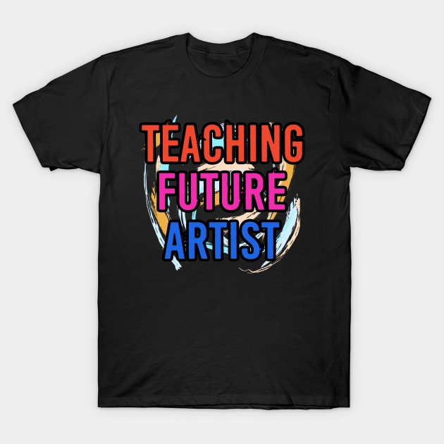 Teaching Future Artist - Art Teacher T-Shirt by Raeus